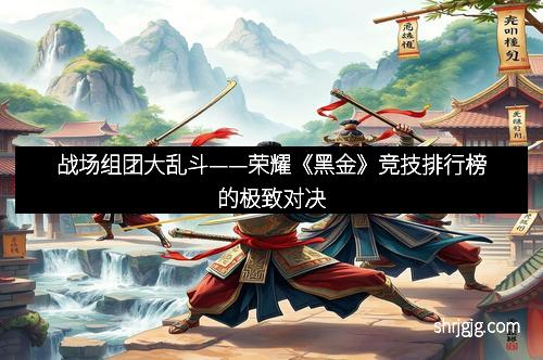战场组团大乱斗——荣耀《黑金》竞技排行榜的极致对决